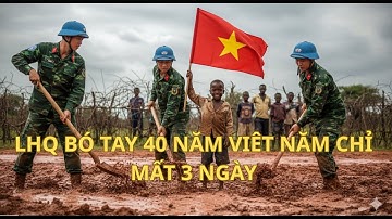 Vì Sao Việt Nam làm được trong 3 ngày điều LHQ thất bại suốt 40 năm?