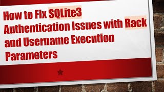 How to Fix SQLite3 Authentication Issues with Rack and Username Execution Parameters