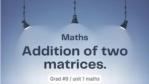 Addition of two matrices ll Grad 9 ll unit 1 maths