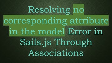 Resolving no corresponding attribute in the model Error in Sails.js Through Associations