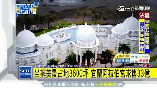 坐擁美景占地3600坪宜蘭阿拉伯宮求售33億｜三立新聞台