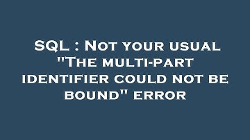 SQL : Not your usual "The multi-part identifier could not be bound" error