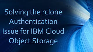 Solving the rclone Authentication Issue for IBM Cloud Object Storage