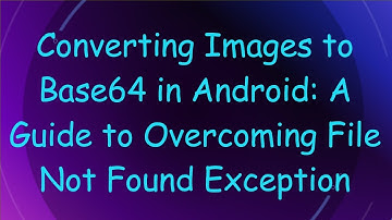 Converting Images to Base64 in Android: A Guide to Overcoming File Not Found Exception