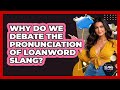 Why Do We Debate The Pronunciation Of Loanword Slang? - SlangXplained