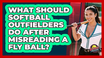 What Should Softball Outfielders Do After Misreading A Fly Ball? - Softball Basics and Beyond