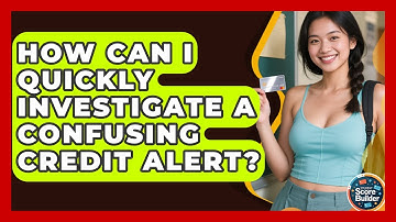 How Can I Quickly Investigate A Confusing Credit Alert? - Student Score Builder