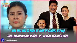 Kim Thư sau 10 năm ly hôn vì chồng vỡ nợ: Từng là nữ hoàng phòng vé, đi bán xôi nuôi con