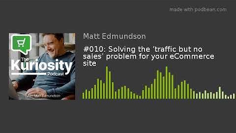 #010: Solving the ’traffic but no sales’ problem for your eCommerce site