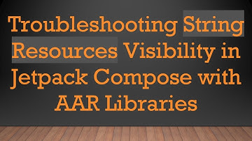 Troubleshooting String Resources Visibility in Jetpack Compose with AAR Libraries