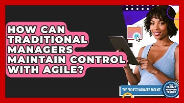 How Can Traditional Managers Maintain Control With Agile? - The Project Manager Toolkit