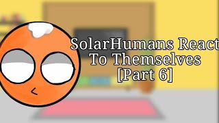 SolarHumans React To Themselves [Part 6]