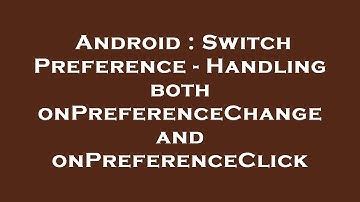 Android : Switch Preference - Handling both onPreferenceChange and onPreferenceClick