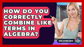 How Do You Correctly Combine Like Terms In Algebra? - Your Algebra Coach