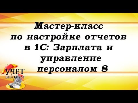 Мастер-класс по настройке отчетов в 1С: Зарплата и управление персоналом 8