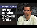 Про що звітував сумський міський голова - Григорій Стариков. Сьогодні. Головне