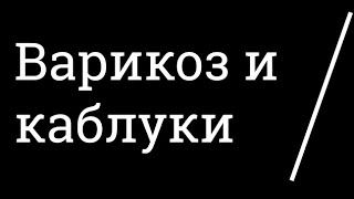 Варикоз и каблуки. Влияние обуви на высоком каблуке на кровообращение. High heels varicose.