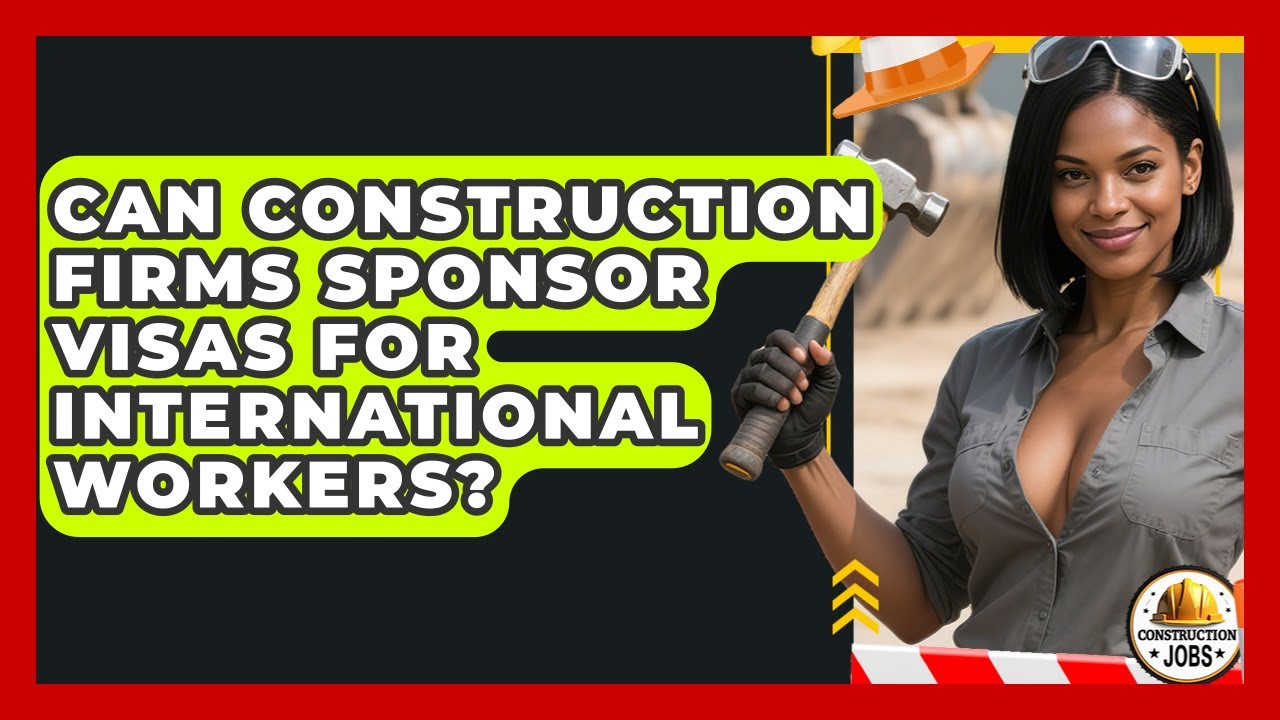 Can Construction Firms Sponsor Visas for International Workers? - Construction Jobs