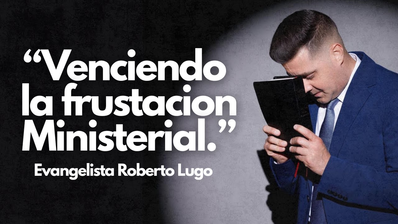 Venciendo La Frustracion Ministerial - Evangelista Roberto Lugo