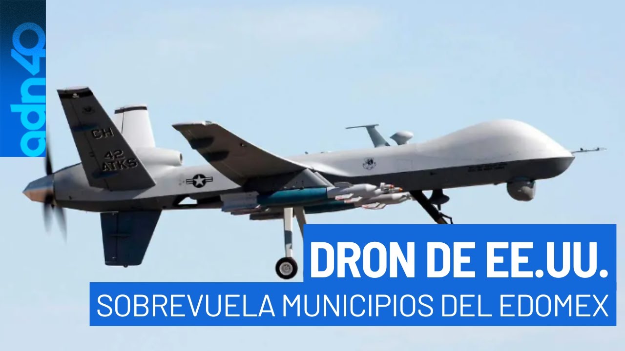 Autoridades revelan detalles del dron de EE.UU. que sobrevoló municipios del Estado de México