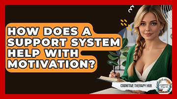 How Does A Support System Help With Motivation? - Cognitive Therapy Hub