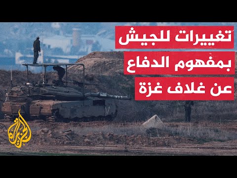 الجيش الإسرائيلي يستعد لإجراء تغييرات تاريخية بشأن مفهوم الدفاع عن مناطق غلاف غزة