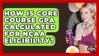 How Is Core Course GPA Calculated For NCAA Eligibility? - Student Athlete Central