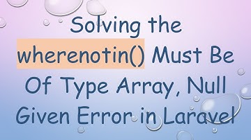 Solving the wherenotin() Must Be Of Type Array, Null Given Error in Laravel