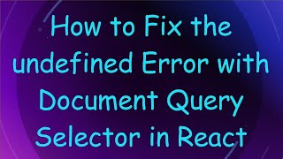 How to Fix the undefined Error with Document Query Selector in React