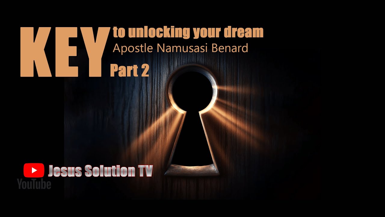 The key to unlocking your dream part TWO APOSTLE BENARD NAMUSASI