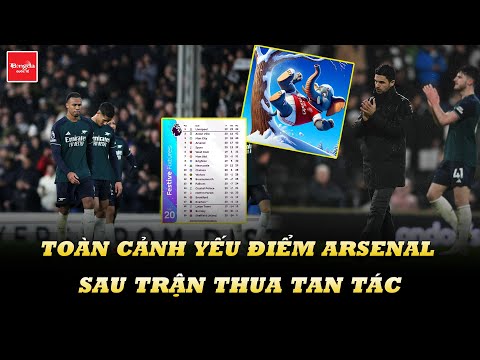 TOÀN CẢNH YẾU ĐIỂM ARSENAL BỊ PHƠI BÀY SAU TRẬN THUA TAN TÁC FULHAM