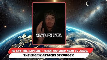 He Saw the Rapture — When You Draw Near to Jesus, the Enemy Attacks Stronger