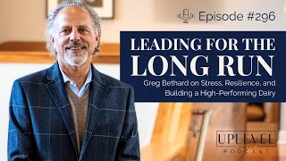 296 Leading for the Long Run Greg Bethard on Stress Resilience Building a High Performing Dairy