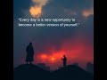 “Every day is a new opportunity to become a better version of yourself.”