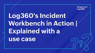 Log360's Incident Workbench in Action | Explained with a use case