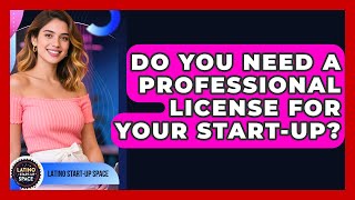Do You Need A Professional License For Your Start-up? - Latino Start Up Space