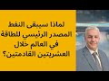 أ د كمال ديب لماذا سيبقى النفط سيد الطاقة في العالم لقادم العقود 
