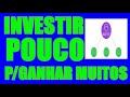 INVESTIR POUCO PARA GANHAR MUITOS