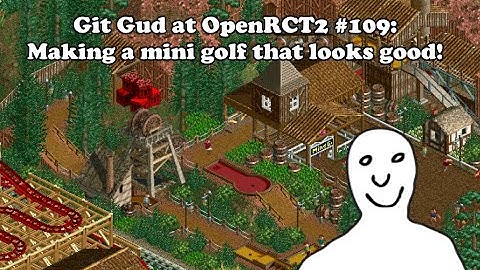 Git Gud at OpenRCT2 #109: Making a mini golf that looks good!