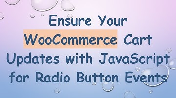 Ensure Your WooCommerce Cart Updates with JavaScript for Radio Button Events
