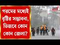 Weather News Today | গরম ও অস্বস্তিকর আবহাওয়া দক্ষিণবঙ্গে, ঝড়-বৃষ্টি চলবে উত্তরবঙ্গের ৮ জেলাতেই