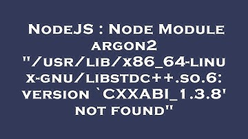 NodeJS : Node Module argon2 "/usr/lib/x86_64-linux-gnu/libstdc++.so.6: version `CXXABI_1.3.8