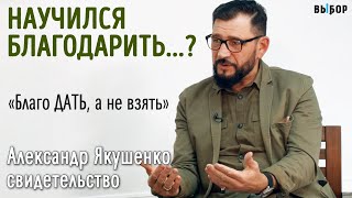 Научился благодарить и отдавать | свидетельство Александр Якушенко | Выбор (Студия РХР)