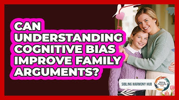 Can Understanding Cognitive Bias Improve Family Arguments? - Sibling Harmony Hub