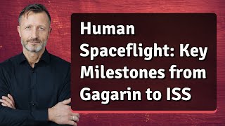 Human Spaceflight: Key Milestones from Gagarin to ISS