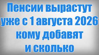 Пенсии вырастут уже с 1 августа 2026 — кому добавят и сколько