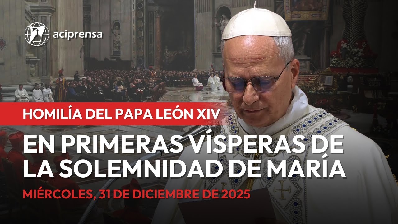Homilía del Papa León XIV en Primeras Vísperas de la Solemnidad de María | 31 de diciembre de 2025