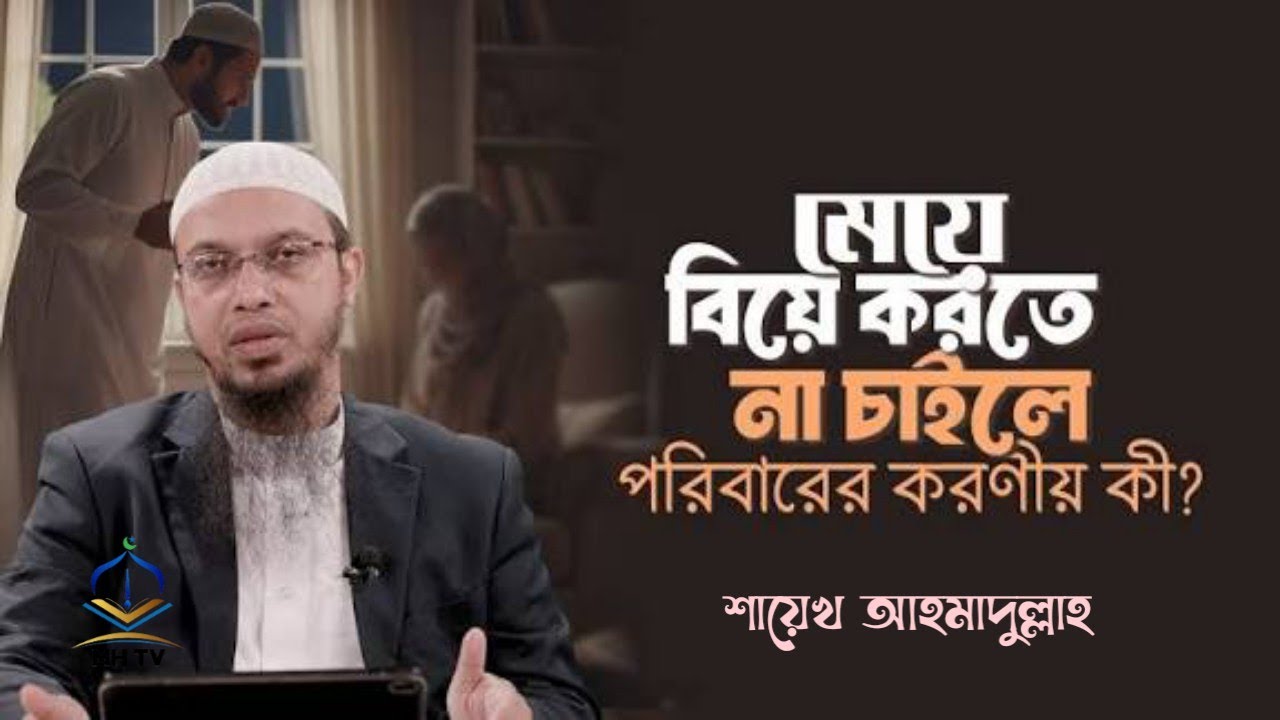 যদি মেয়ে বিয়ে করতে না চায় তাহলে পরিবারের করণীয় কি হবে? শায়েখ আহমাদুল্লাহ।