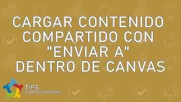 Cargar Contenido Compartido con "Enviar a" dentro de Canvas | CEDDIE