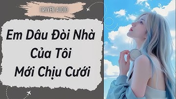 [Truyện Audio ] FULL:Em Dâu Đòi Nhà Của Tôi Mới Chịu Cưới